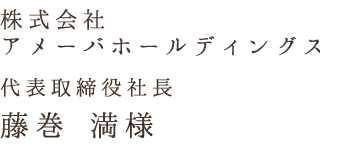 株式会社 アメーバホールディングス代表取締役社長藤巻 満様