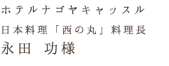 日本料理「西の丸」料理長永田 功様