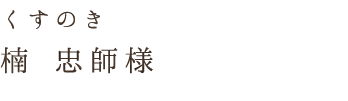 くすのき楠 忠師様