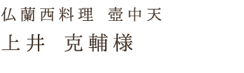 仏蘭西料理 壺中天上井 克輔様