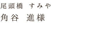 尾頭橋 すみや角谷 進様