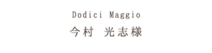 Dodici Maggio今村 光志様