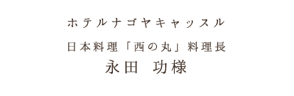 ホテルナゴヤキャッスル日本料理「西の丸」料理長永田 功様