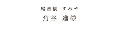 尾頭橋 すみや角谷 進様