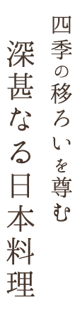 四季の移ろいを尊む深甚なる日本料理